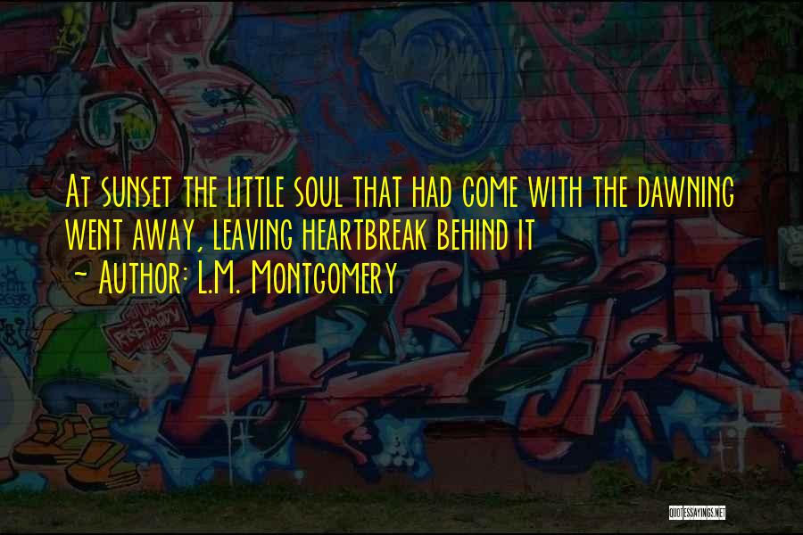 L.M. Montgomery Quotes: At Sunset The Little Soul That Had Come With The Dawning Went Away, Leaving Heartbreak Behind It