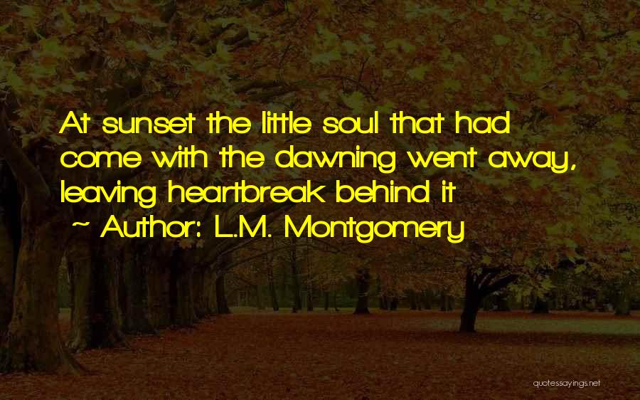 L.M. Montgomery Quotes: At Sunset The Little Soul That Had Come With The Dawning Went Away, Leaving Heartbreak Behind It