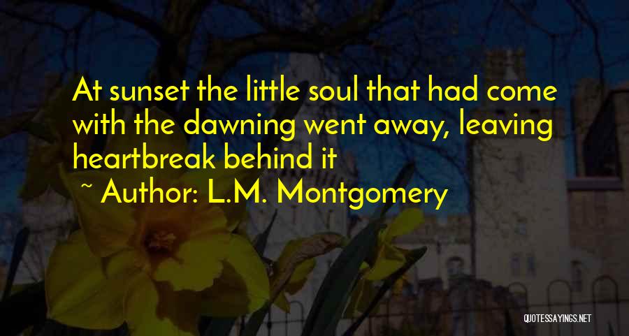 L.M. Montgomery Quotes: At Sunset The Little Soul That Had Come With The Dawning Went Away, Leaving Heartbreak Behind It