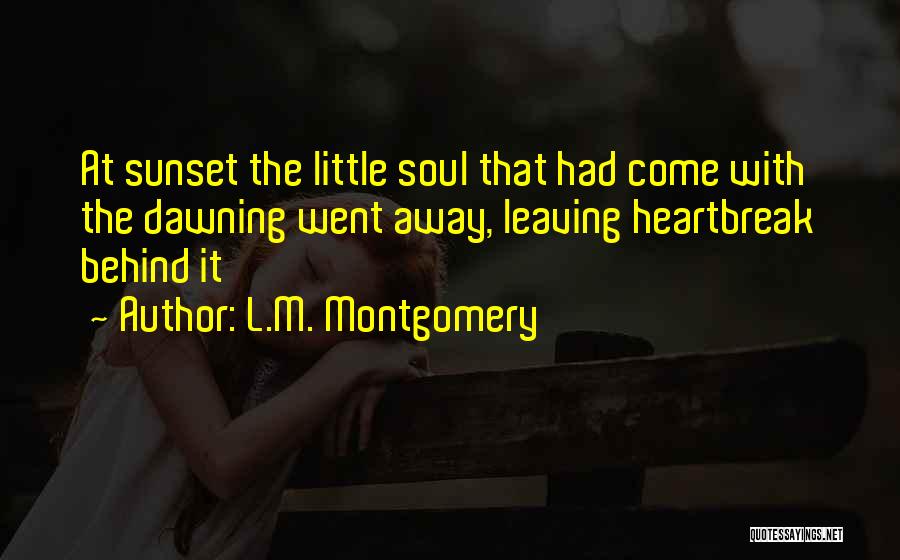 L.M. Montgomery Quotes: At Sunset The Little Soul That Had Come With The Dawning Went Away, Leaving Heartbreak Behind It