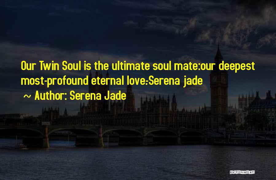 Serena Jade Quotes: Our Twin Soul Is The Ultimate Soul Mate:our Deepest Most-profound Eternal Love.-serena Jade