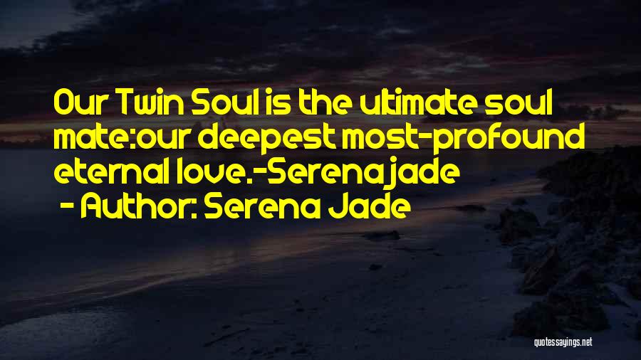 Serena Jade Quotes: Our Twin Soul Is The Ultimate Soul Mate:our Deepest Most-profound Eternal Love.-serena Jade