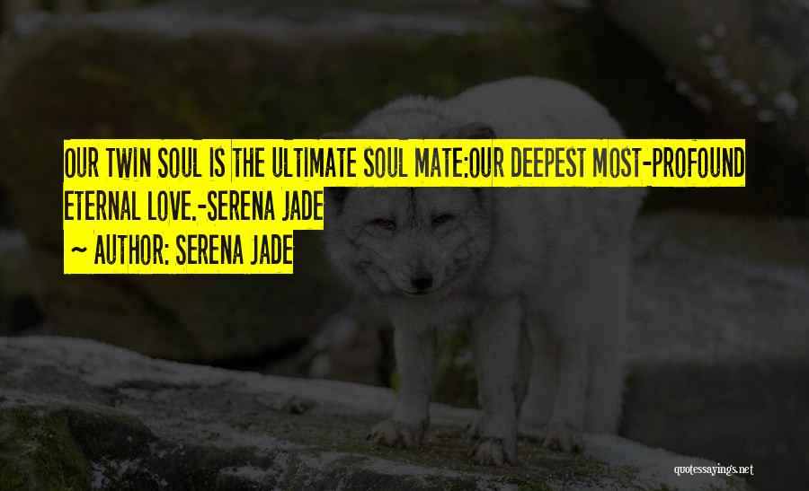 Serena Jade Quotes: Our Twin Soul Is The Ultimate Soul Mate:our Deepest Most-profound Eternal Love.-serena Jade