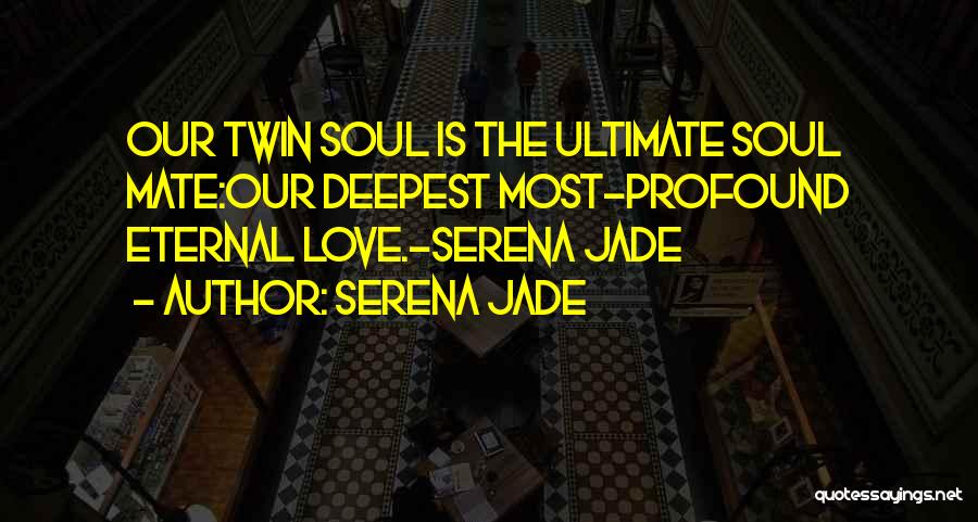 Serena Jade Quotes: Our Twin Soul Is The Ultimate Soul Mate:our Deepest Most-profound Eternal Love.-serena Jade