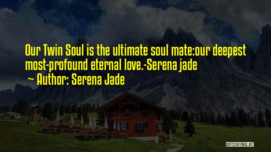 Serena Jade Quotes: Our Twin Soul Is The Ultimate Soul Mate:our Deepest Most-profound Eternal Love.-serena Jade