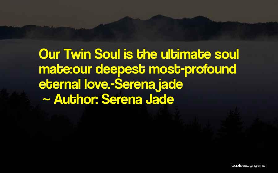 Serena Jade Quotes: Our Twin Soul Is The Ultimate Soul Mate:our Deepest Most-profound Eternal Love.-serena Jade