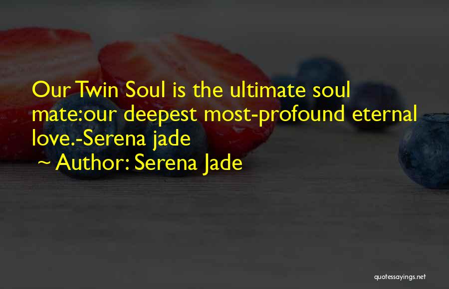 Serena Jade Quotes: Our Twin Soul Is The Ultimate Soul Mate:our Deepest Most-profound Eternal Love.-serena Jade