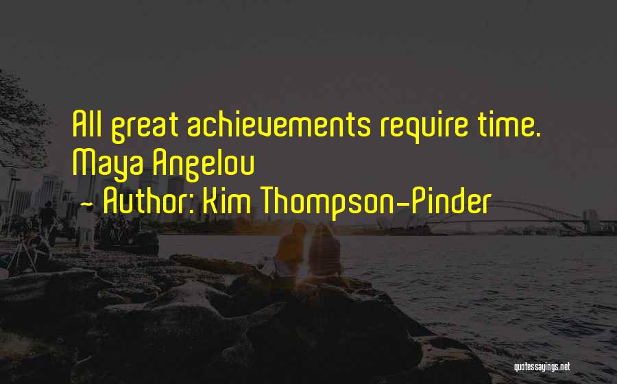 Kim Thompson-Pinder Quotes: All Great Achievements Require Time. Maya Angelou