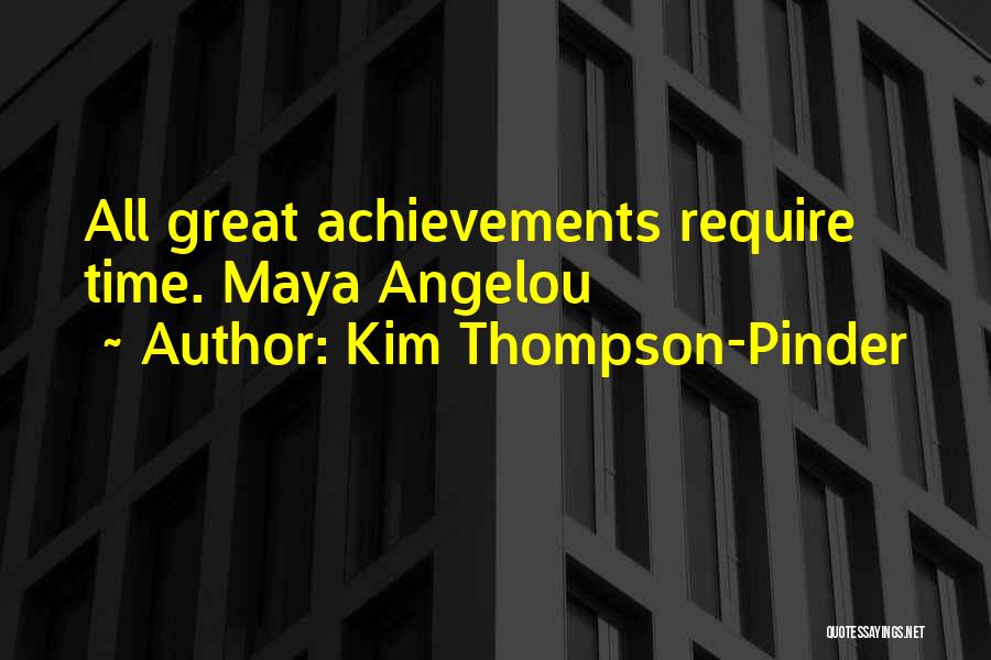 Kim Thompson-Pinder Quotes: All Great Achievements Require Time. Maya Angelou