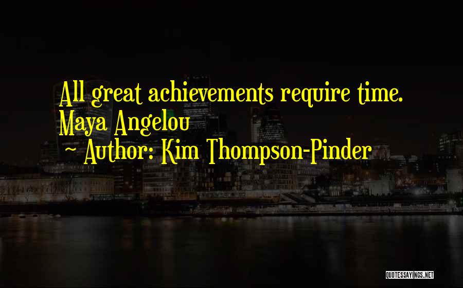 Kim Thompson-Pinder Quotes: All Great Achievements Require Time. Maya Angelou
