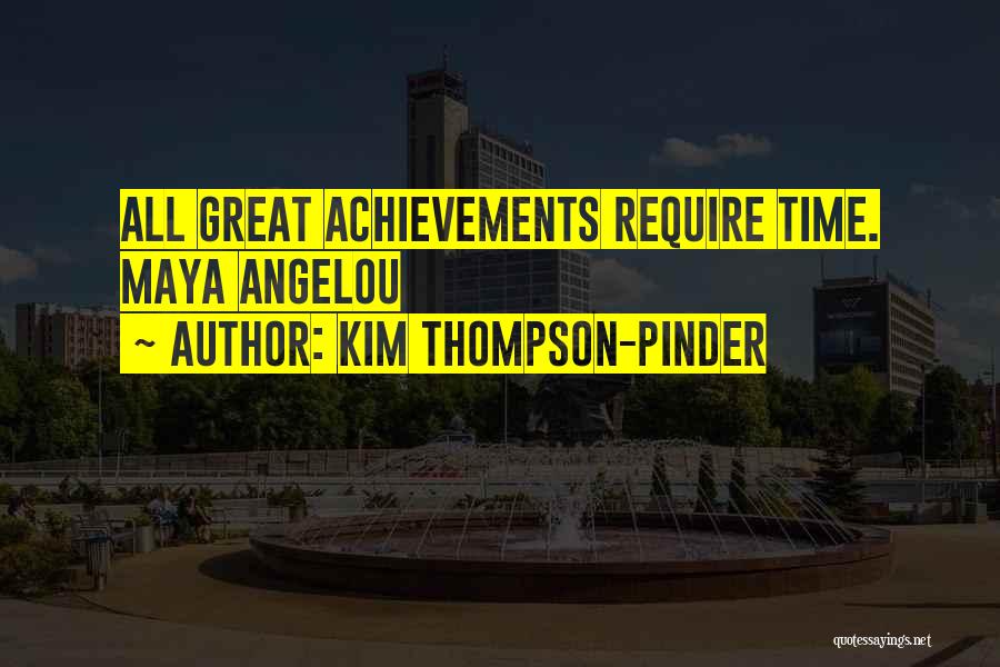 Kim Thompson-Pinder Quotes: All Great Achievements Require Time. Maya Angelou