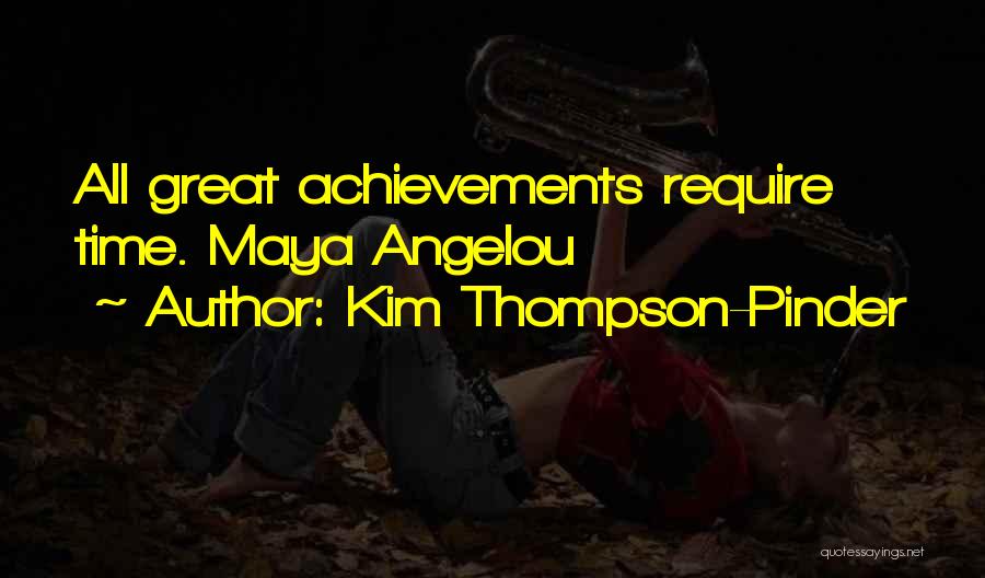 Kim Thompson-Pinder Quotes: All Great Achievements Require Time. Maya Angelou