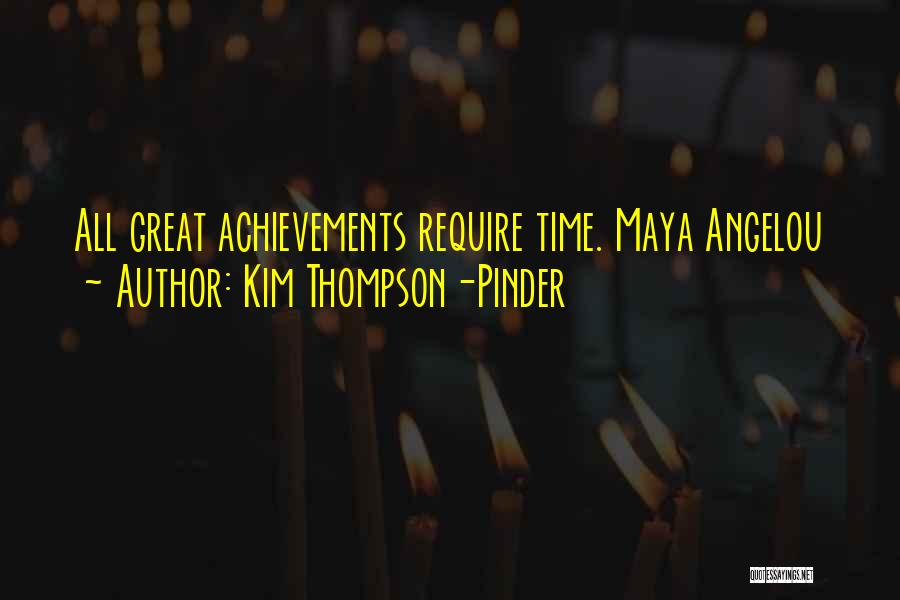 Kim Thompson-Pinder Quotes: All Great Achievements Require Time. Maya Angelou