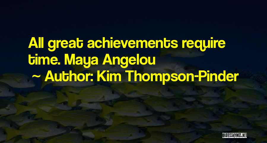 Kim Thompson-Pinder Quotes: All Great Achievements Require Time. Maya Angelou