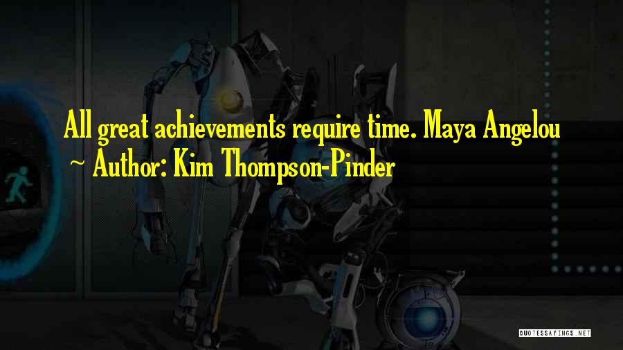 Kim Thompson-Pinder Quotes: All Great Achievements Require Time. Maya Angelou