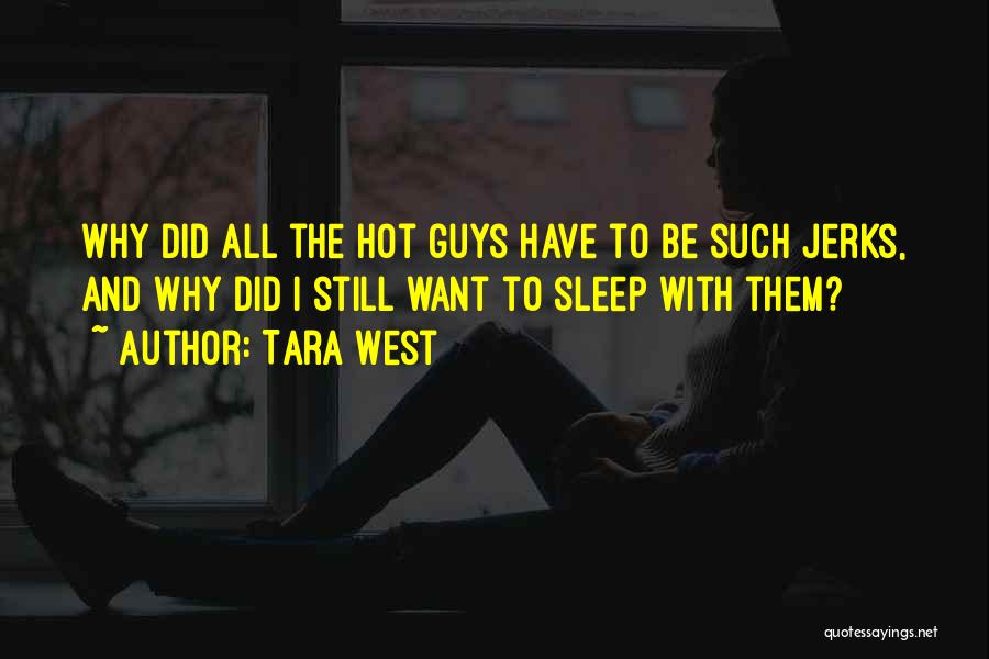 Tara West Quotes: Why Did All The Hot Guys Have To Be Such Jerks, And Why Did I Still Want To Sleep With