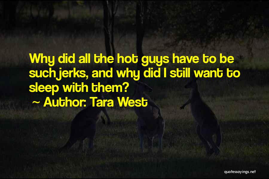 Tara West Quotes: Why Did All The Hot Guys Have To Be Such Jerks, And Why Did I Still Want To Sleep With