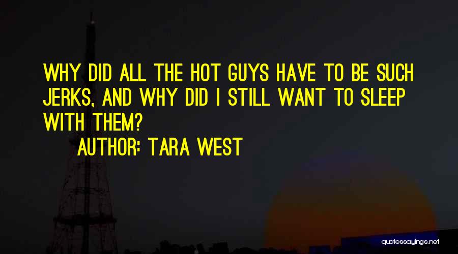 Tara West Quotes: Why Did All The Hot Guys Have To Be Such Jerks, And Why Did I Still Want To Sleep With