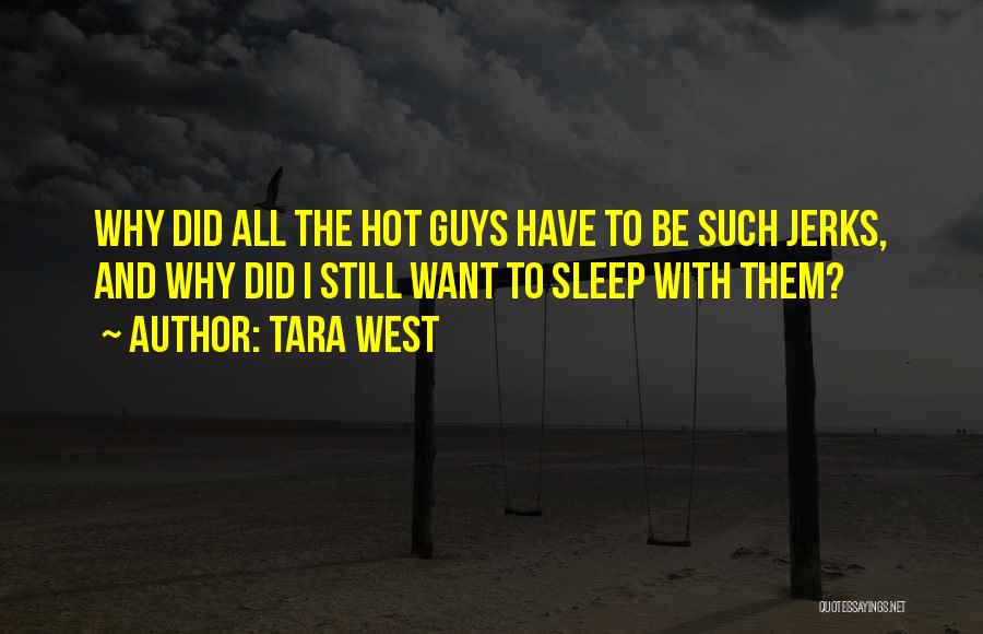 Tara West Quotes: Why Did All The Hot Guys Have To Be Such Jerks, And Why Did I Still Want To Sleep With