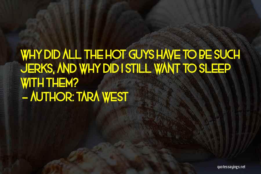 Tara West Quotes: Why Did All The Hot Guys Have To Be Such Jerks, And Why Did I Still Want To Sleep With