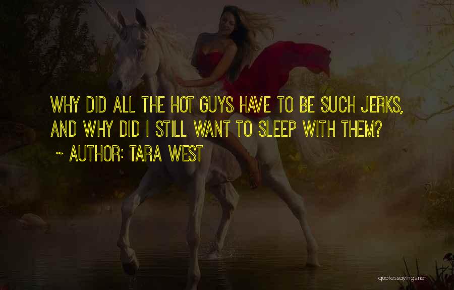 Tara West Quotes: Why Did All The Hot Guys Have To Be Such Jerks, And Why Did I Still Want To Sleep With