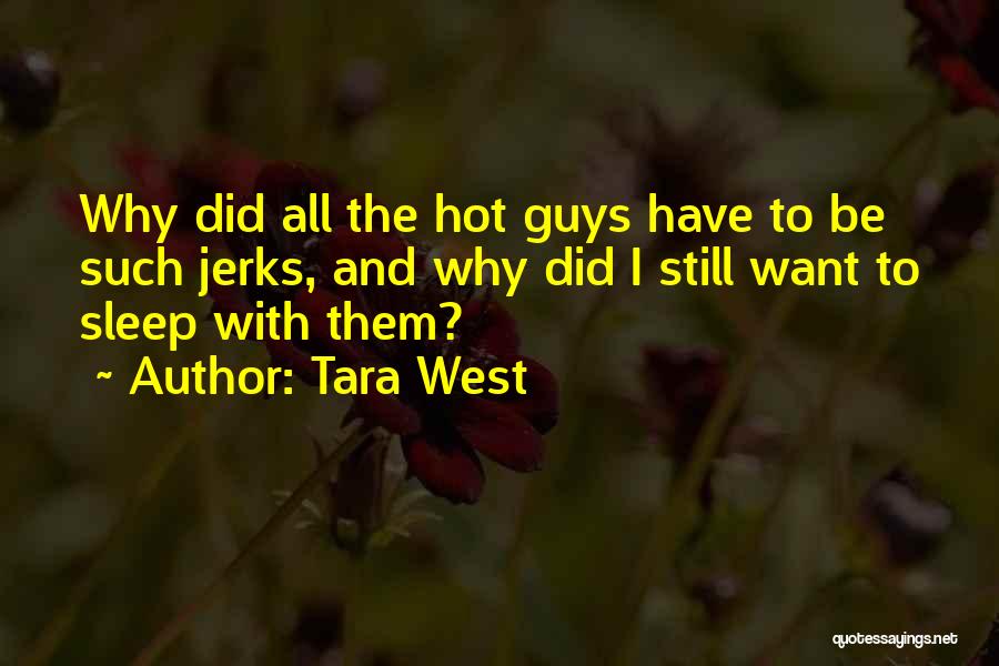 Tara West Quotes: Why Did All The Hot Guys Have To Be Such Jerks, And Why Did I Still Want To Sleep With