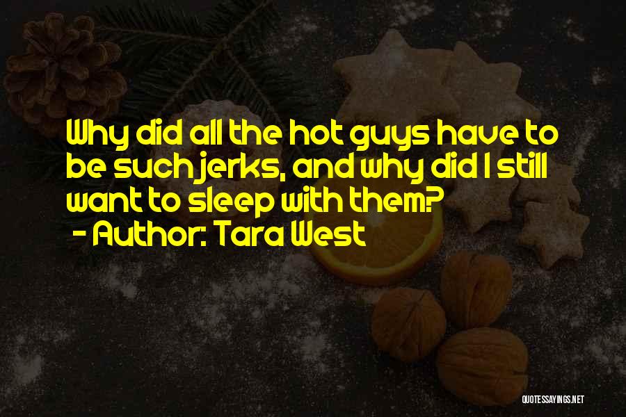 Tara West Quotes: Why Did All The Hot Guys Have To Be Such Jerks, And Why Did I Still Want To Sleep With