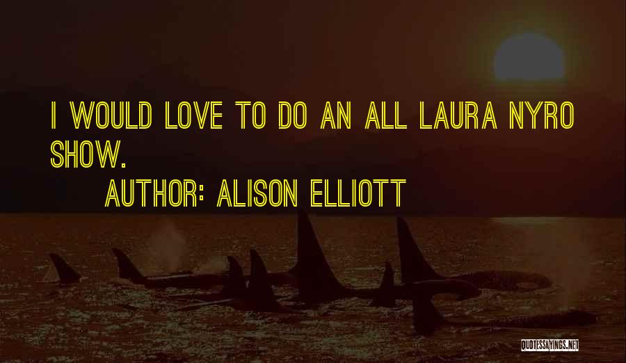Alison Elliott Quotes: I Would Love To Do An All Laura Nyro Show.