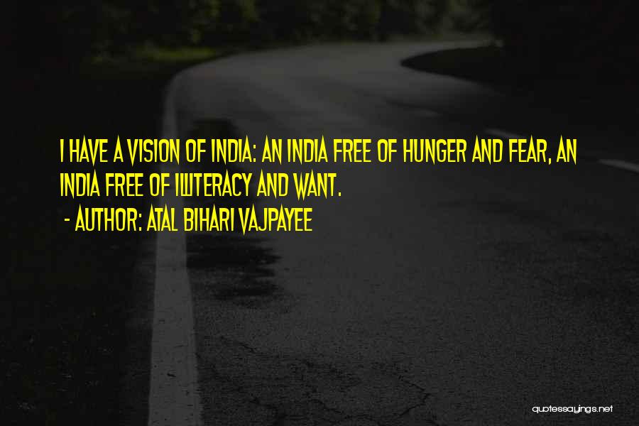 Atal Bihari Vajpayee Quotes: I Have A Vision Of India: An India Free Of Hunger And Fear, An India Free Of Illiteracy And Want.