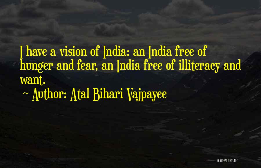 Atal Bihari Vajpayee Quotes: I Have A Vision Of India: An India Free Of Hunger And Fear, An India Free Of Illiteracy And Want.