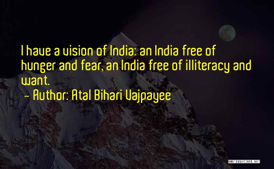 Atal Bihari Vajpayee Quotes: I Have A Vision Of India: An India Free Of Hunger And Fear, An India Free Of Illiteracy And Want.