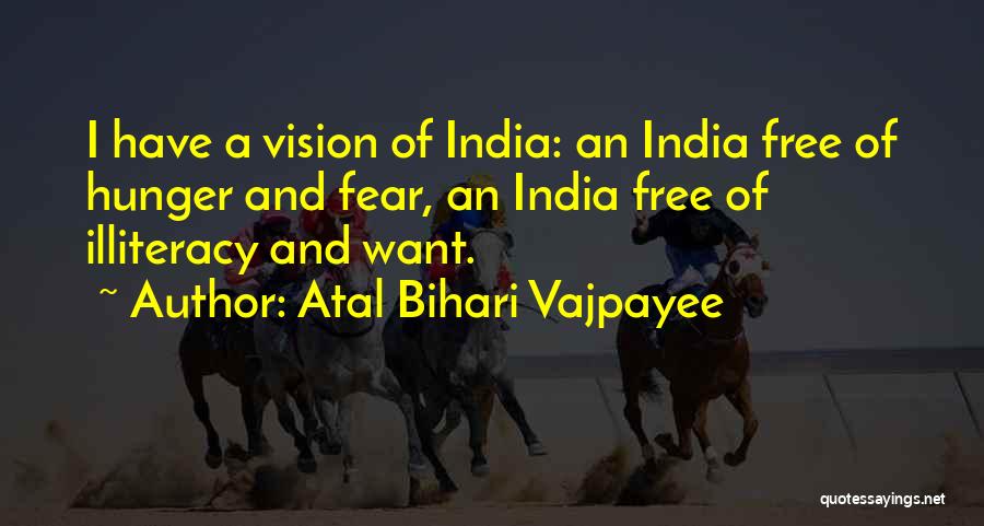 Atal Bihari Vajpayee Quotes: I Have A Vision Of India: An India Free Of Hunger And Fear, An India Free Of Illiteracy And Want.