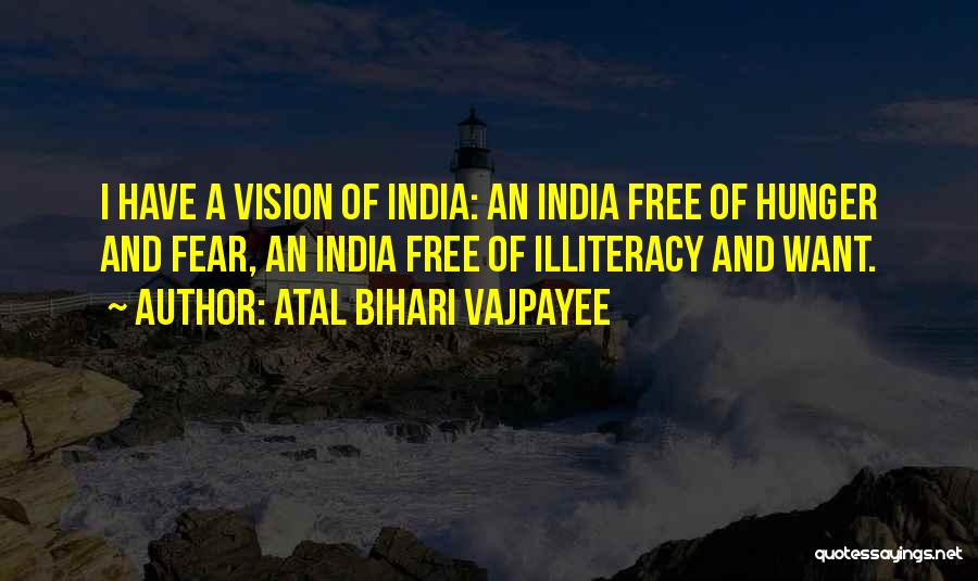 Atal Bihari Vajpayee Quotes: I Have A Vision Of India: An India Free Of Hunger And Fear, An India Free Of Illiteracy And Want.