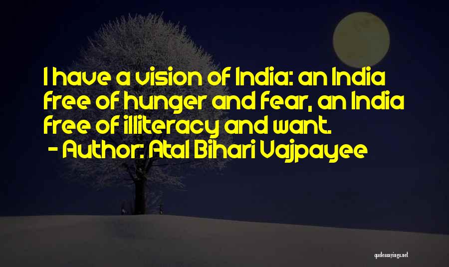 Atal Bihari Vajpayee Quotes: I Have A Vision Of India: An India Free Of Hunger And Fear, An India Free Of Illiteracy And Want.