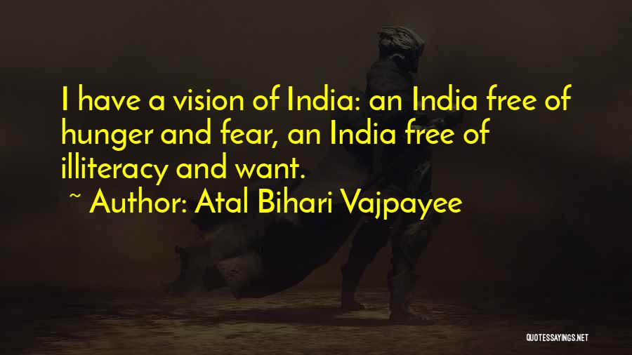 Atal Bihari Vajpayee Quotes: I Have A Vision Of India: An India Free Of Hunger And Fear, An India Free Of Illiteracy And Want.