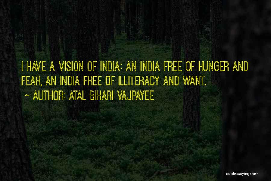Atal Bihari Vajpayee Quotes: I Have A Vision Of India: An India Free Of Hunger And Fear, An India Free Of Illiteracy And Want.