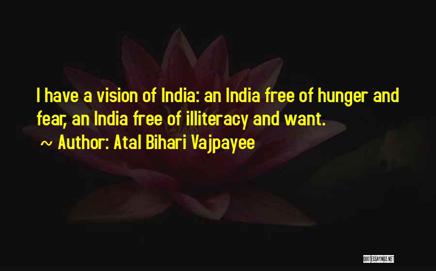 Atal Bihari Vajpayee Quotes: I Have A Vision Of India: An India Free Of Hunger And Fear, An India Free Of Illiteracy And Want.