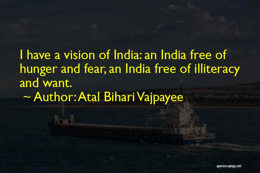 Atal Bihari Vajpayee Quotes: I Have A Vision Of India: An India Free Of Hunger And Fear, An India Free Of Illiteracy And Want.