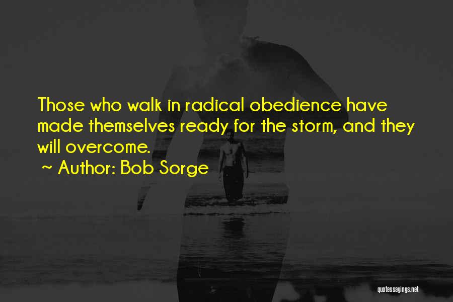 Bob Sorge Quotes: Those Who Walk In Radical Obedience Have Made Themselves Ready For The Storm, And They Will Overcome.