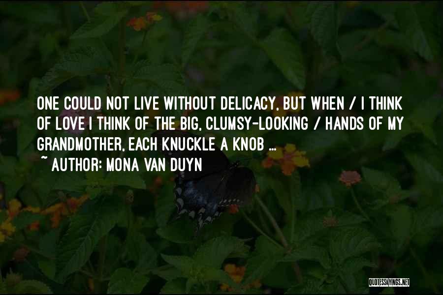 Mona Van Duyn Quotes: One Could Not Live Without Delicacy, But When / I Think Of Love I Think Of The Big, Clumsy-looking /