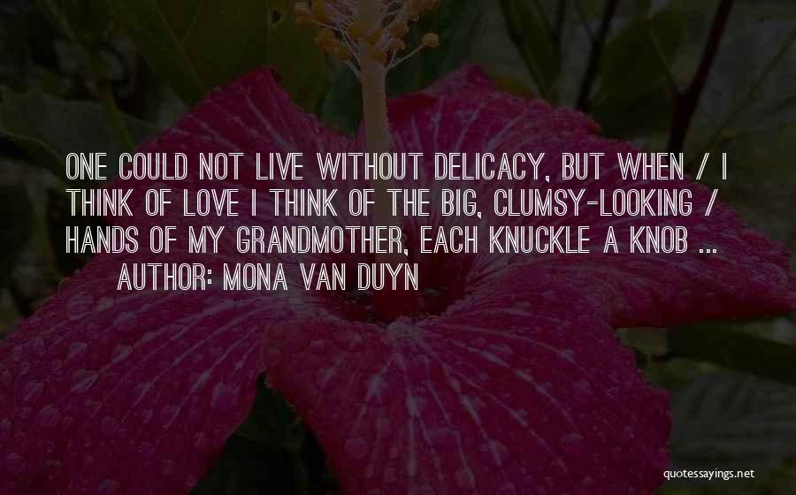 Mona Van Duyn Quotes: One Could Not Live Without Delicacy, But When / I Think Of Love I Think Of The Big, Clumsy-looking /