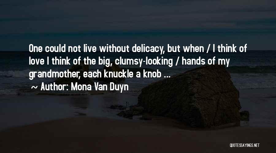 Mona Van Duyn Quotes: One Could Not Live Without Delicacy, But When / I Think Of Love I Think Of The Big, Clumsy-looking /