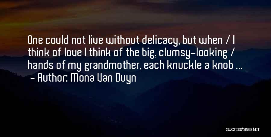 Mona Van Duyn Quotes: One Could Not Live Without Delicacy, But When / I Think Of Love I Think Of The Big, Clumsy-looking /