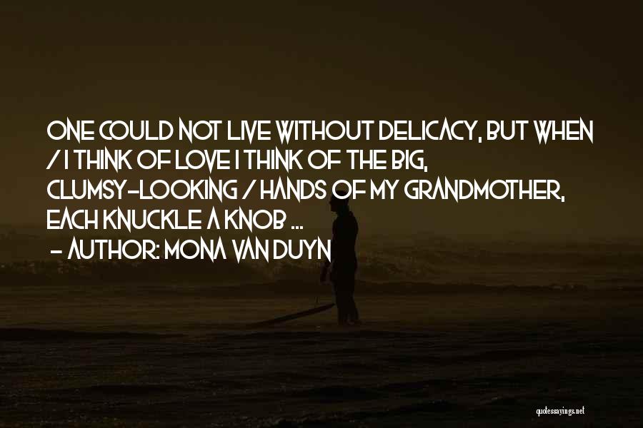 Mona Van Duyn Quotes: One Could Not Live Without Delicacy, But When / I Think Of Love I Think Of The Big, Clumsy-looking /