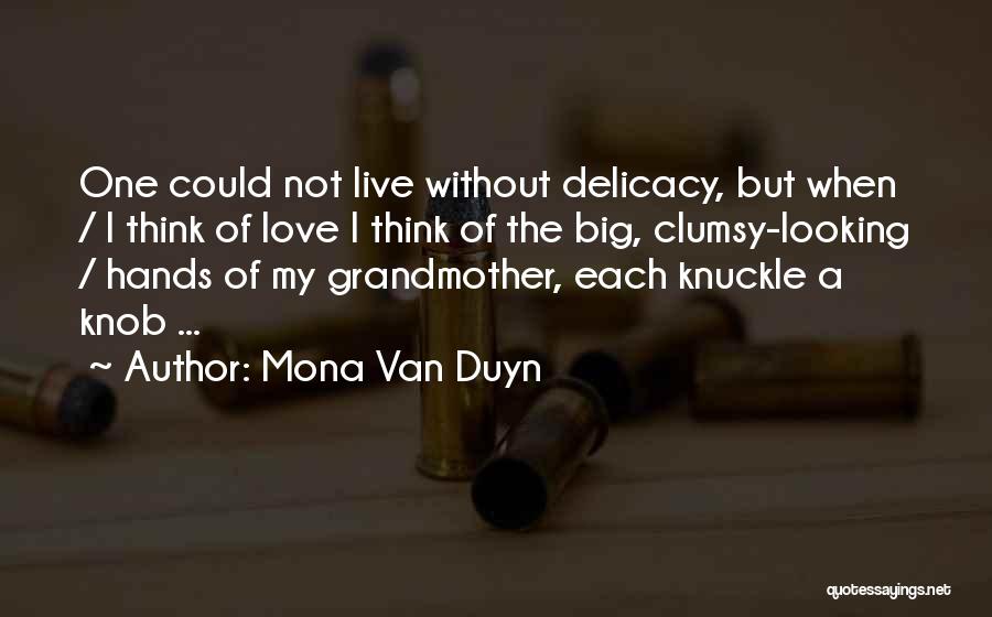 Mona Van Duyn Quotes: One Could Not Live Without Delicacy, But When / I Think Of Love I Think Of The Big, Clumsy-looking /