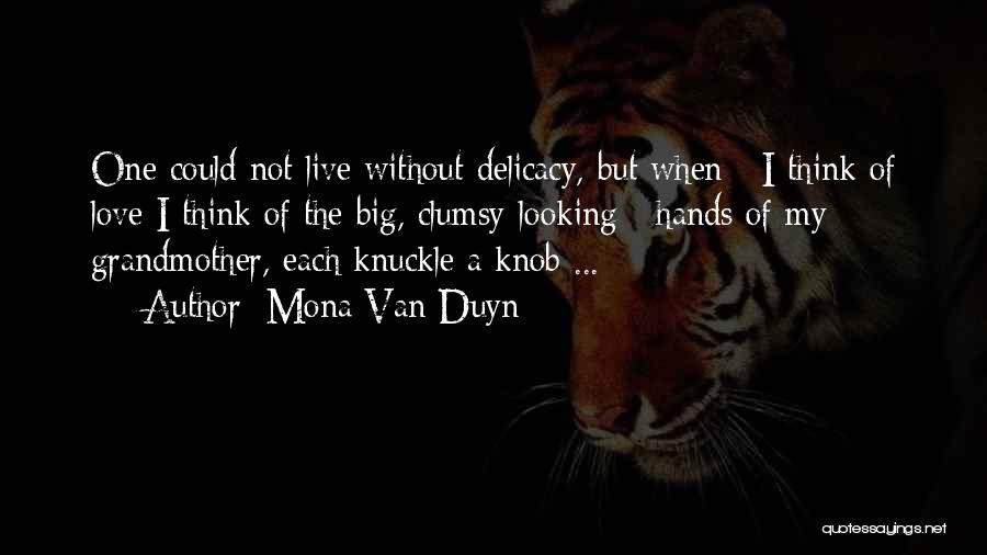 Mona Van Duyn Quotes: One Could Not Live Without Delicacy, But When / I Think Of Love I Think Of The Big, Clumsy-looking /