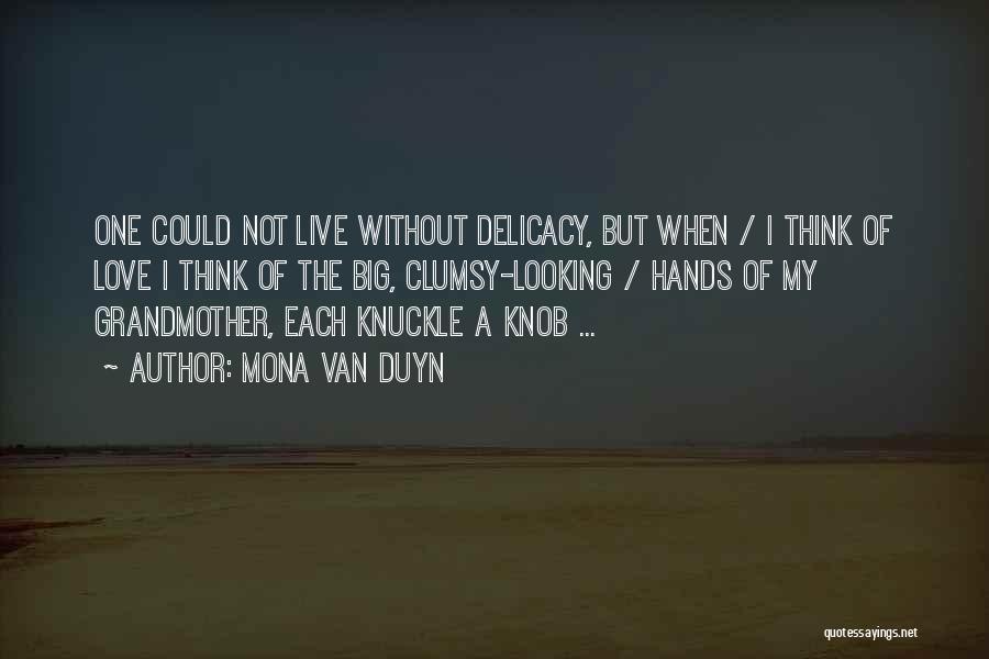 Mona Van Duyn Quotes: One Could Not Live Without Delicacy, But When / I Think Of Love I Think Of The Big, Clumsy-looking /