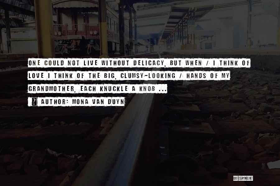 Mona Van Duyn Quotes: One Could Not Live Without Delicacy, But When / I Think Of Love I Think Of The Big, Clumsy-looking /