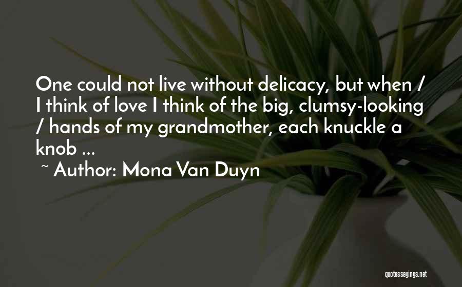 Mona Van Duyn Quotes: One Could Not Live Without Delicacy, But When / I Think Of Love I Think Of The Big, Clumsy-looking /