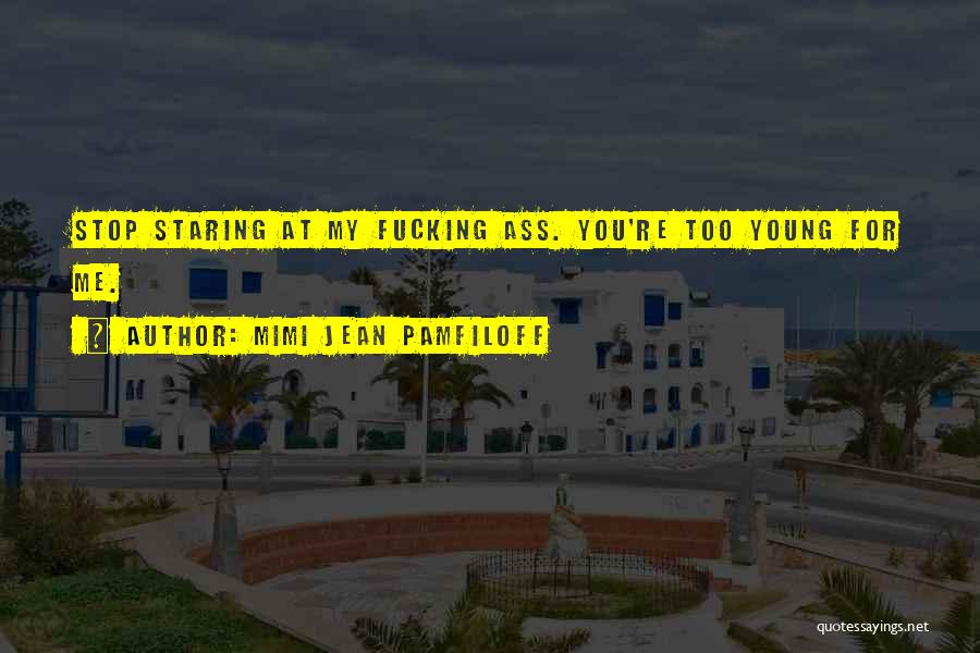 Mimi Jean Pamfiloff Quotes: Stop Staring At My Fucking Ass. You're Too Young For Me.